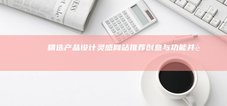 精选产品设计灵感网站推荐：创意与功能并重